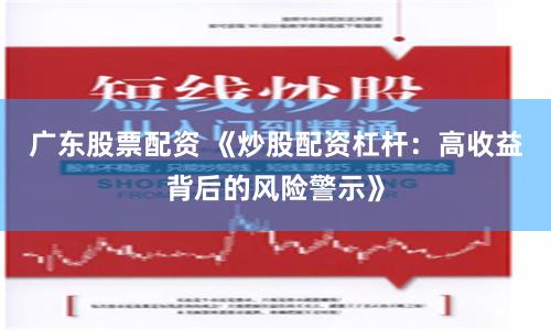 广东股票配资 《炒股配资杠杆：高收益背后的风险警示》