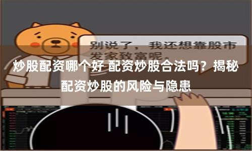炒股配资哪个好 配资炒股合法吗？揭秘配资炒股的风险与隐患